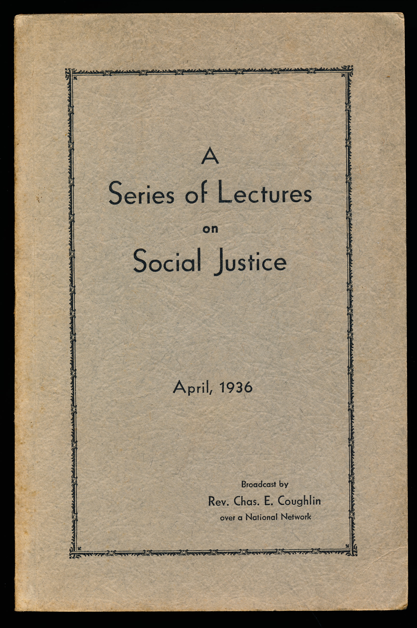 A SERIES OF LECTURES ON SOCIAL JUSTICE 1935 -1936 as Broadcast by Rev. Charles E. Coughlin Over a National Network.