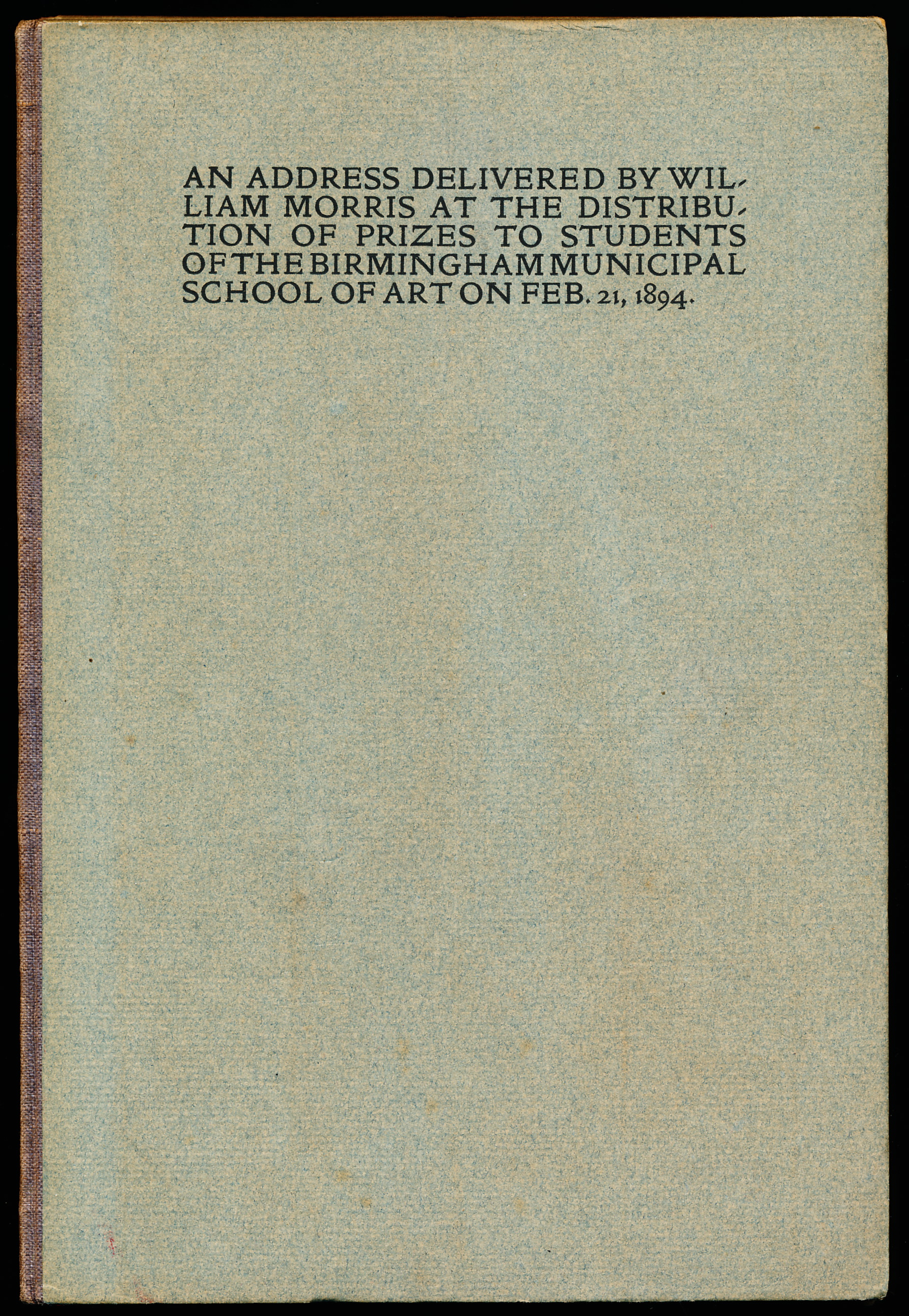 AN ADDRESS DELIVERED BY WILLIAM MORRIS AT THE DISTRIBUTION OF PRIZES TO STUDENTS OF THE BIRMINGHAM MUNICIPAL SCHOOL OF ART ON FEB. 21, 1894.