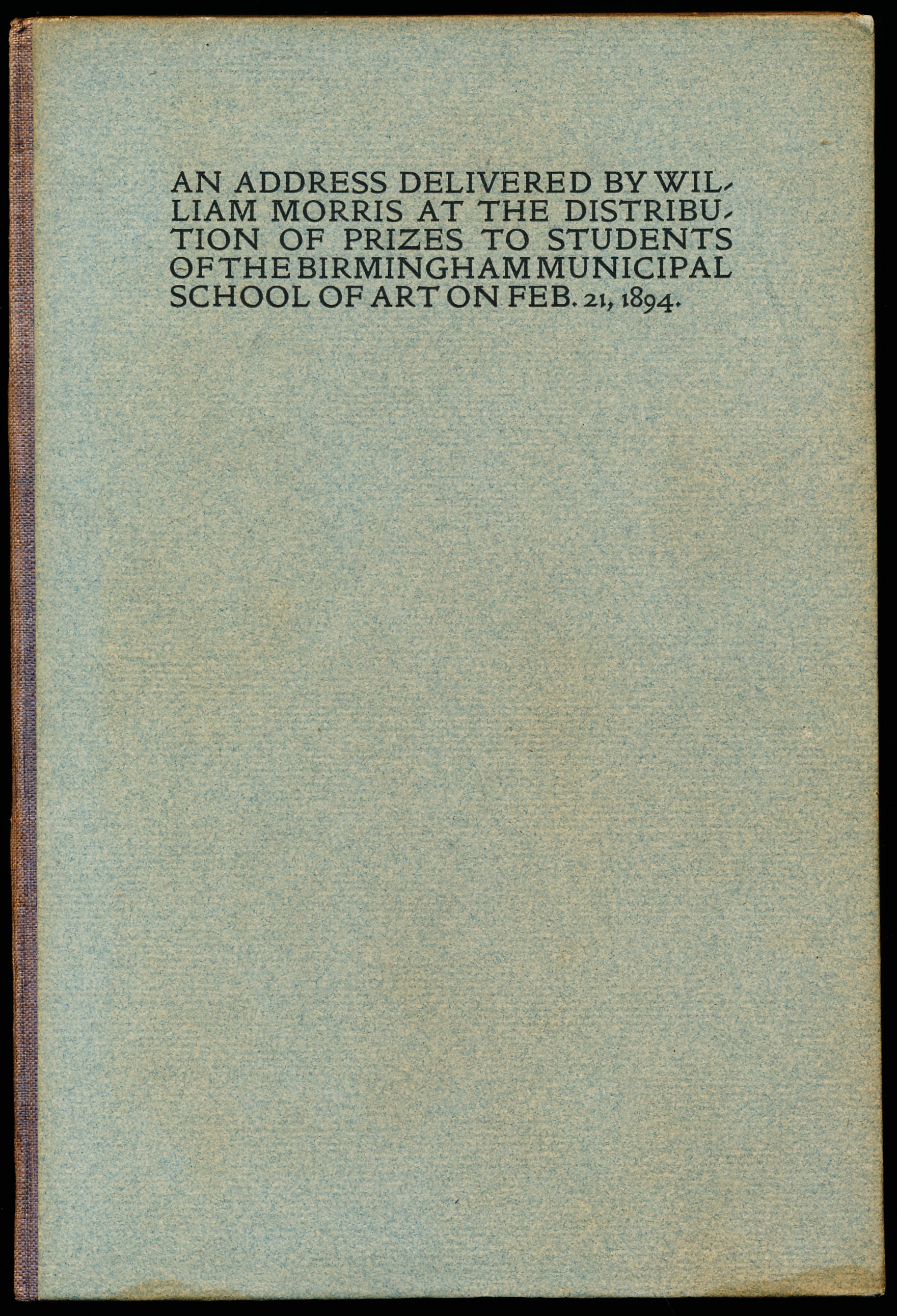 AN ADDRESS DELIVERED BY WILLIAM MORRIS AT THE DISTRIBUTION OF PRIZES TO STUDENTS OF THE BIRMINGHAM MUNICIPAL SCHOOL OF ART ON FEB. 21, 1894.
