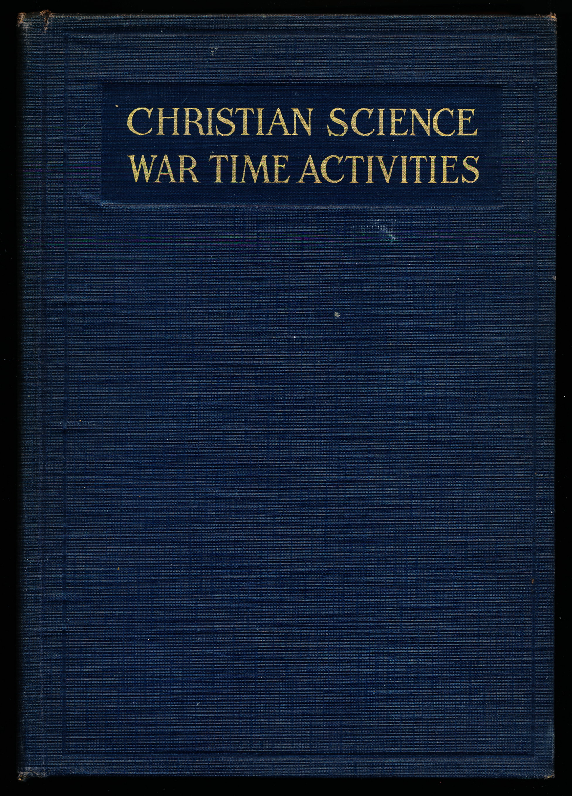 CHRISTIAN SCIENCE WAR TIME ACTIVITIES. A Report To the Board of Directors of The Mother Church by the Christian Science War Relief Committee.