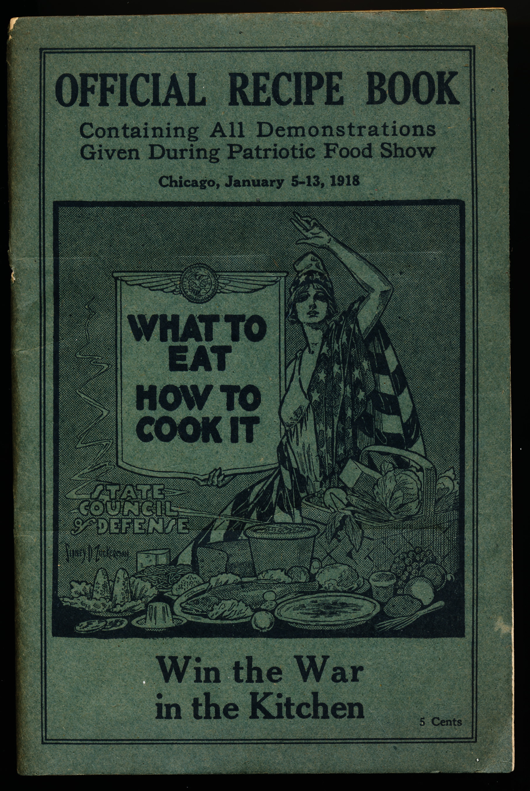 OFFICIAL RECIPE BOOK Containing All Demonstrations Given during Patriotic Food Show, Chicago, January 5 -13, 1918. What To Eat, How to Cook It. Win the War in the Kitchen.